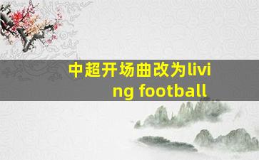 中超开场曲改为living football